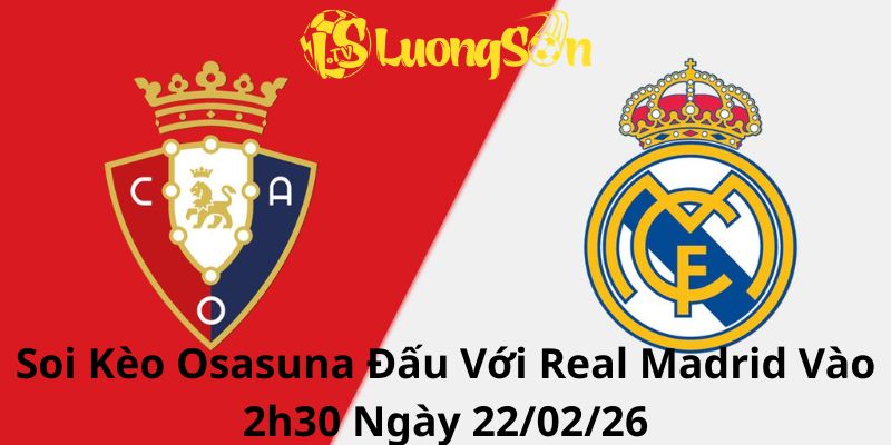 Soi Kèo Osasuna Đấu Với Real Madrid Vào 2h30 Ngày 22/02/26